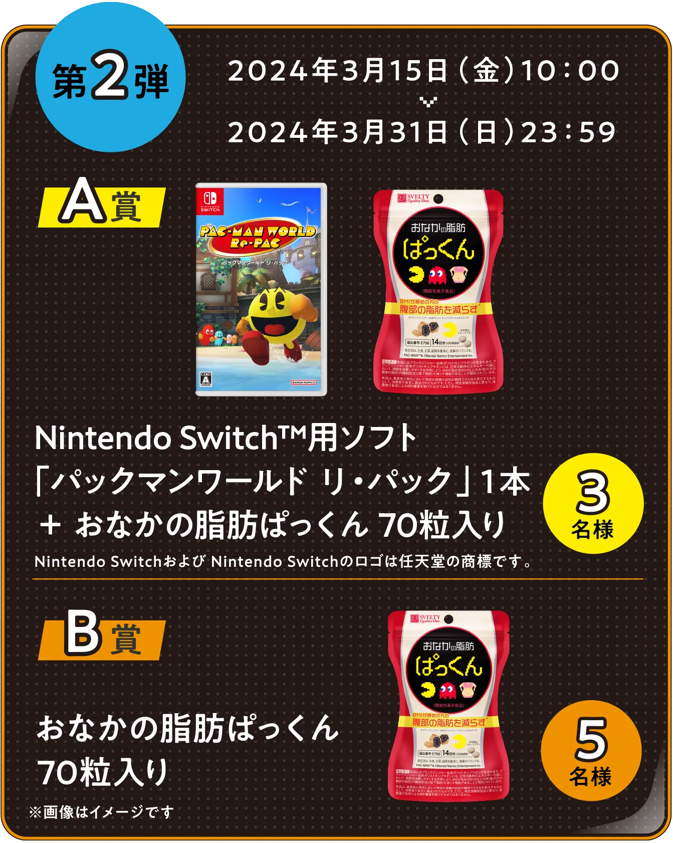 第2弾 A賞：Nintendo Switch™用ソフト「パックマンワールド リ・パック」１本＋おなかの脂肪ぱっくん 70粒入り 3名様　B賞：おなかの脂肪ぱっくん70粒入り 5名様
